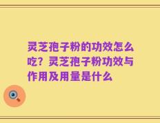 灵芝孢子粉的功效怎么吃？灵芝孢子粉功效与作用及用量是什么