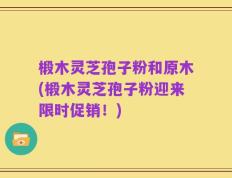 椴木灵芝孢子粉和原木(椴木灵芝孢子粉迎来限时促销！)