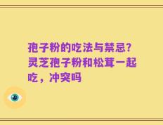 孢子粉的吃法与禁忌？灵芝孢子粉和松茸一起吃，冲突吗
