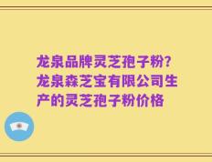 龙泉品牌灵芝孢子粉？龙泉森芝宝有限公司生产的灵芝孢子粉价格