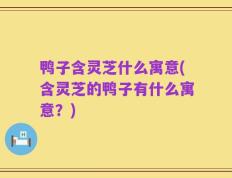 鸭子含灵芝什么寓意(含灵芝的鸭子有什么寓意？)