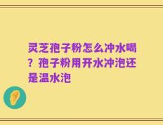 灵芝孢子粉怎么冲水喝？孢子粉用开水冲泡还是温水泡