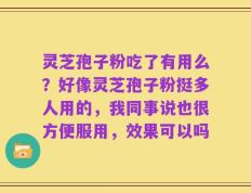 灵芝孢子粉吃了有用么？好像灵芝孢子粉挺多人用的，我同事说也很方便服用，效果可以吗