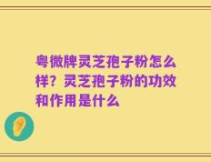 粤微牌灵芝孢子粉怎么样？灵芝孢子粉的功效和作用是什么