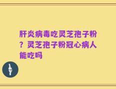 肝炎病毒吃灵芝孢子粉？灵芝孢子粉冠心病人能吃吗