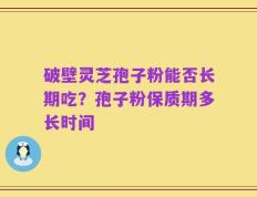 破壁灵芝孢子粉能否长期吃？孢子粉保质期多长时间