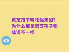灵芝孢子粉吃起来甜？为什么都是灵芝孢子粉味道不一样