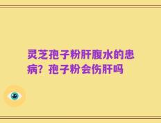 灵芝孢子粉肝腹水的患病？孢子粉会伤肝吗