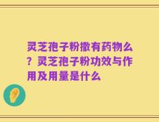 灵芝孢子粉撒有药物么？灵芝孢子粉功效与作用及用量是什么