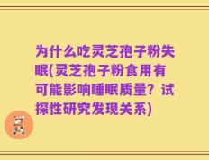 为什么吃灵芝孢子粉失眠(灵芝孢子粉食用有可能影响睡眠质量？试探性研究发现关系)