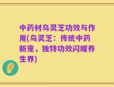 中药材乌灵芝功效与作用(乌灵芝：传统中药新宠，独特功效闪耀养生界)