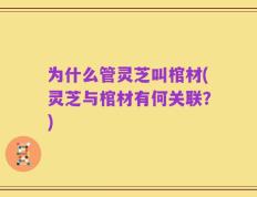 为什么管灵芝叫棺材(灵芝与棺材有何关联？)