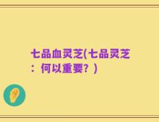 七品血灵芝(七品灵芝：何以重要？)