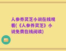 人参养灵芝小说在线观看(《人参养灵芝》小说免费在线阅读)