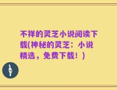 不祥的灵芝小说阅读下载(神秘的灵芝：小说精选，免费下载！)