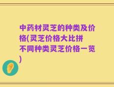 中药材灵芝的种类及价格(灵芝价格大比拼 不同种类灵芝价格一览)