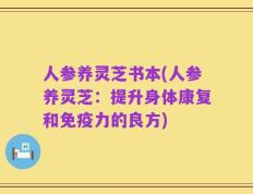 人参养灵芝书本(人参养灵芝：提升身体康复和免疫力的良方)