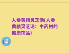 人参黄精灵芝汤(人参黄精灵芝汤：中药材的健康饮品)