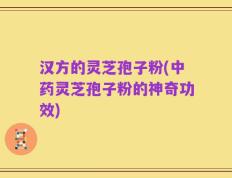 汉方的灵芝孢子粉(中药灵芝孢子粉的神奇功效)