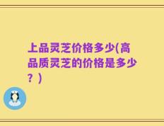 上品灵芝价格多少(高品质灵芝的价格是多少？)