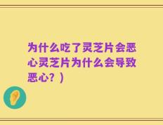 为什么吃了灵芝片会恶心灵芝片为什么会导致恶心？)