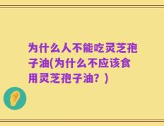 为什么人不能吃灵芝孢子油(为什么不应该食用灵芝孢子油？)