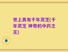 世上真有千年灵芝(千年灵芝 神奇的中药之王)
