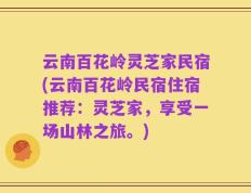 云南百花岭灵芝家民宿(云南百花岭民宿住宿推荐：灵芝家，享受一场山林之旅。)