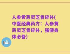 人参黄芪灵芝骨碎补(中医经典药方：人参黄芪灵芝骨碎补，强健身体必备)