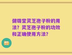 健璐堂灵芝孢子粉的用法？灵芝孢子粉的功效和正确使用方法？
