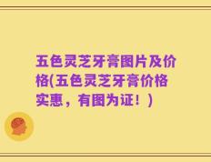 五色灵芝牙膏图片及价格(五色灵芝牙膏价格实惠，有图为证！)