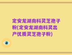 定安龙湖南科灵芝孢子粉(定安龙湖南科灵出产优质灵芝孢子粉)