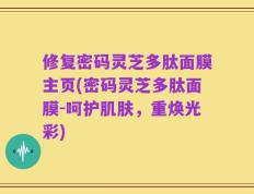 修复密码灵芝多肽面膜主页(密码灵芝多肽面膜-呵护肌肤，重焕光彩)