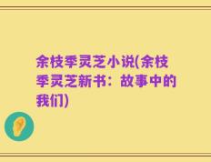 余枝季灵芝小说(余枝季灵芝新书：故事中的我们)