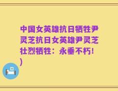 中国女英雄抗日牺牲尹灵芝抗日女英雄尹灵芝壮烈牺牲：永垂不朽！)