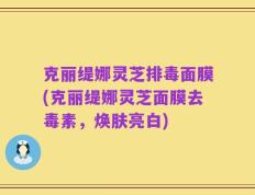 克丽缇娜灵芝排毒面膜(克丽缇娜灵芝面膜去毒素，焕肤亮白)