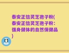 泰安正信灵芝孢子粉(泰安正信灵芝孢子粉：强身健体的自然保健品)