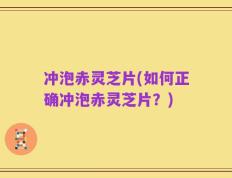 冲泡赤灵芝片(如何正确冲泡赤灵芝片？)