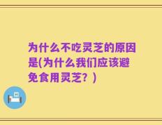 为什么不吃灵芝的原因是(为什么我们应该避免食用灵芝？)