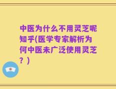 中医为什么不用灵芝呢知乎(医学专家解析为何中医未广泛使用灵芝？)