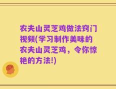 农夫山灵芝鸡做法窍门视频(学习制作美味的农夫山灵芝鸡，令你惊艳的方法!)
