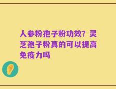 人参粉孢子粉功效？灵芝孢子粉真的可以提高免疫力吗