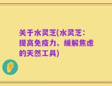 关于水灵芝(水灵芝：提高免疫力、缓解焦虑的天然工具)
