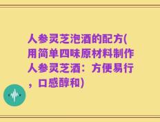 人参灵芝泡酒的配方(用简单四味原材料制作人参灵芝酒：方便易行，口感醇和)