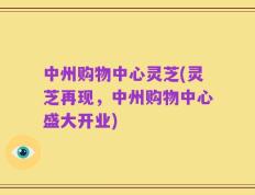 中州购物中心灵芝(灵芝再现，中州购物中心盛大开业)