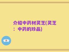 介绍中药材灵芝(灵芝：中药的珍品)
