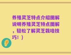 养殖灵芝特点介绍图解说明养殖灵芝特点图解，轻松了解灵芝栽培技巧！)