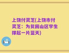 上饶付灵芝(上饶市付灵芝：为贫困山区学生撑起一片蓝天)