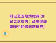 刘记灵芝烧烤推荐(刘记灵芝烧烤：品味健康美味中的烤肉新境界)