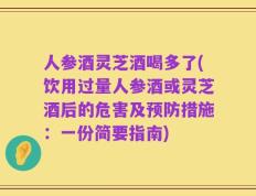 人参酒灵芝酒喝多了(饮用过量人参酒或灵芝酒后的危害及预防措施：一份简要指南)